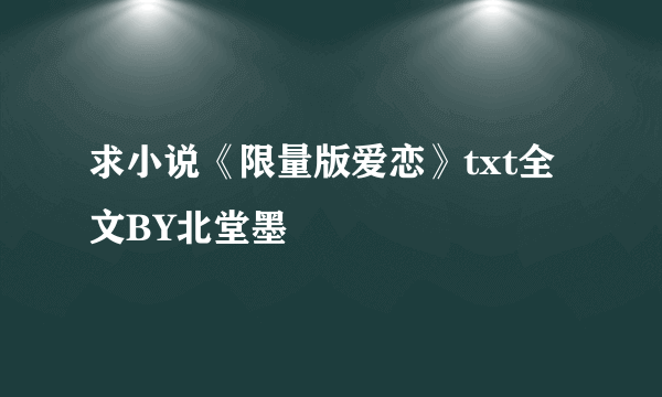 求小说《限量版爱恋》txt全文BY北堂墨