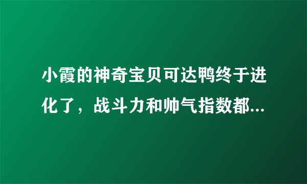 小霞的神奇宝贝可达鸭终于进化了，战斗力和帅气指数都得到了提升