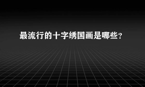 最流行的十字绣国画是哪些？