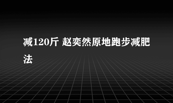 减120斤 赵奕然原地跑步减肥法