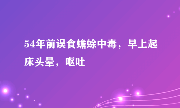 54年前误食蟾蜍中毒，早上起床头晕，呕吐