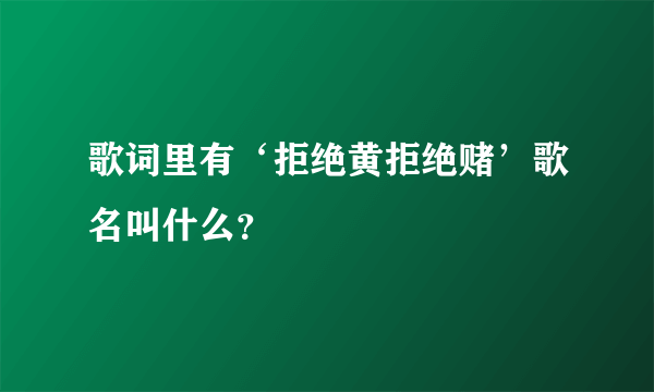 歌词里有‘拒绝黄拒绝赌’歌名叫什么？