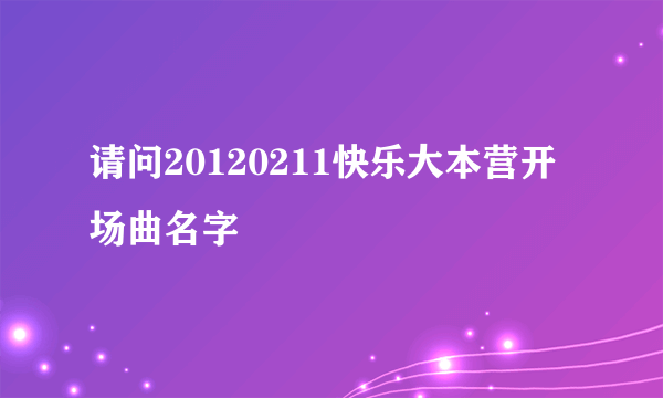 请问20120211快乐大本营开场曲名字