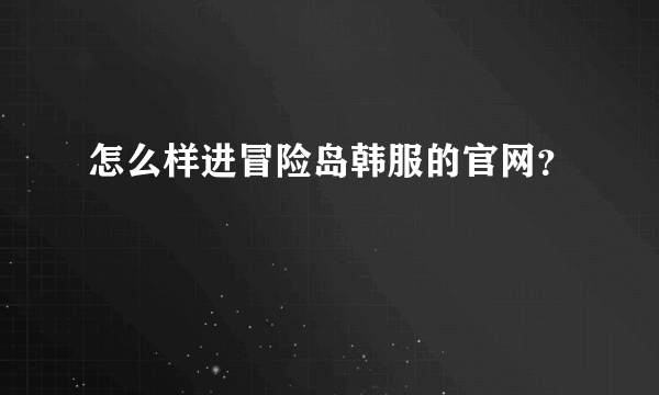 怎么样进冒险岛韩服的官网？