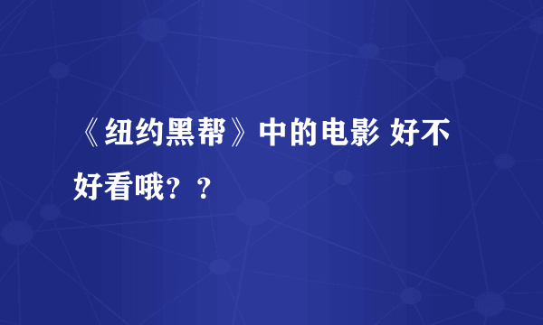 《纽约黑帮》中的电影 好不好看哦？？