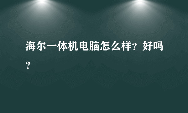 海尔一体机电脑怎么样？好吗？