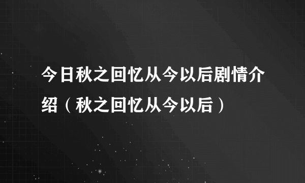 今日秋之回忆从今以后剧情介绍（秋之回忆从今以后）