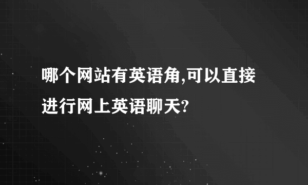 哪个网站有英语角,可以直接进行网上英语聊天?