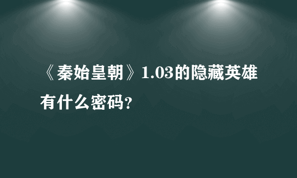 《秦始皇朝》1.03的隐藏英雄有什么密码？