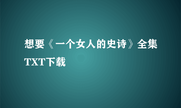 想要《一个女人的史诗》全集TXT下载