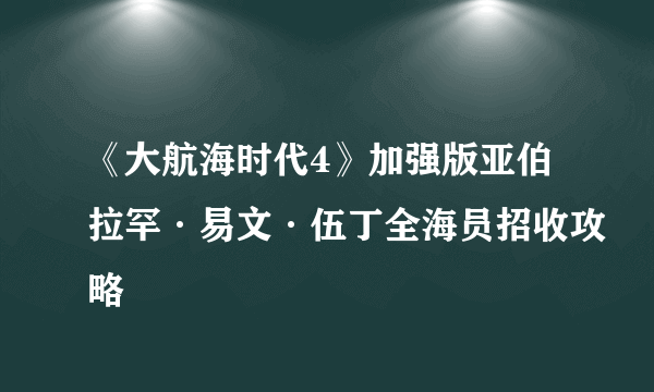 《大航海时代4》加强版亚伯拉罕·易文·伍丁全海员招收攻略