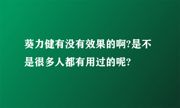 葵力健有没有效果的啊?是不是很多人都有用过的呢?