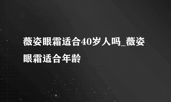 薇姿眼霜适合40岁人吗_薇姿眼霜适合年龄