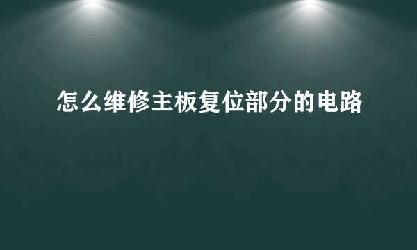 怎么维修主板复位部分的电路