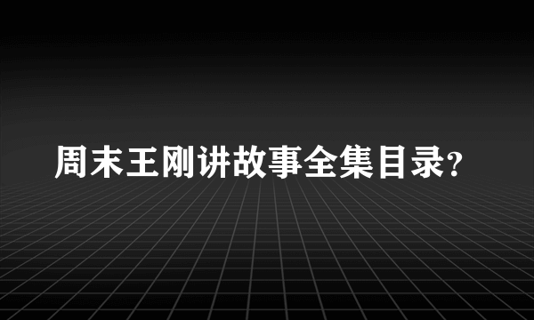 周末王刚讲故事全集目录？