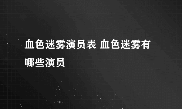 血色迷雾演员表 血色迷雾有哪些演员