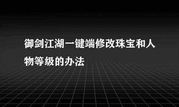 御剑江湖一键端修改珠宝和人物等级的办法