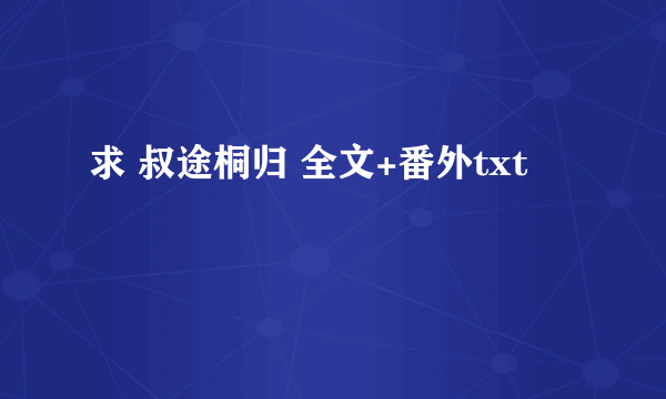 求 叔途桐归 全文+番外txt