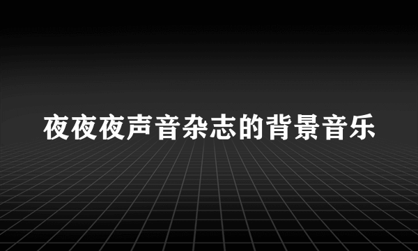 夜夜夜声音杂志的背景音乐