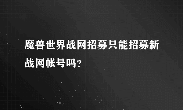 魔兽世界战网招募只能招募新战网帐号吗？