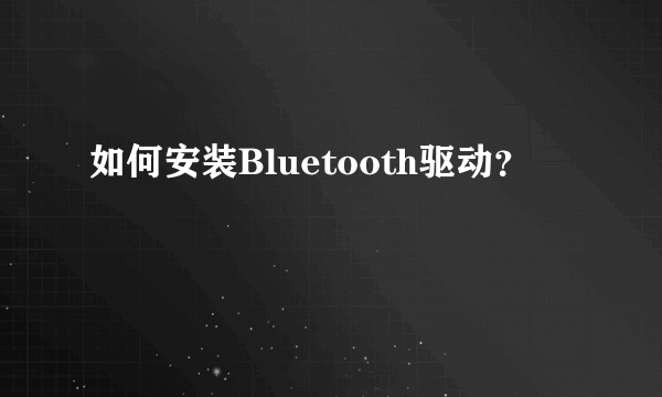 如何安装Bluetooth驱动？