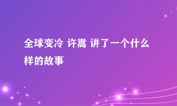 全球变冷 许嵩 讲了一个什么样的故事