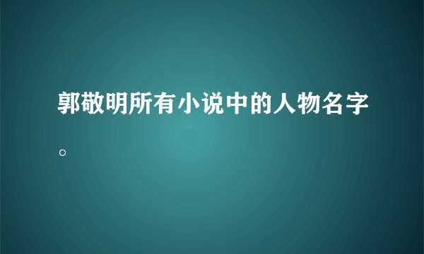 郭敬明所有小说中的人物名字。