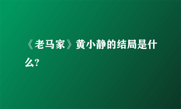 《老马家》黄小静的结局是什么?