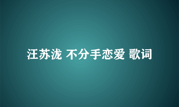 汪苏泷 不分手恋爱 歌词