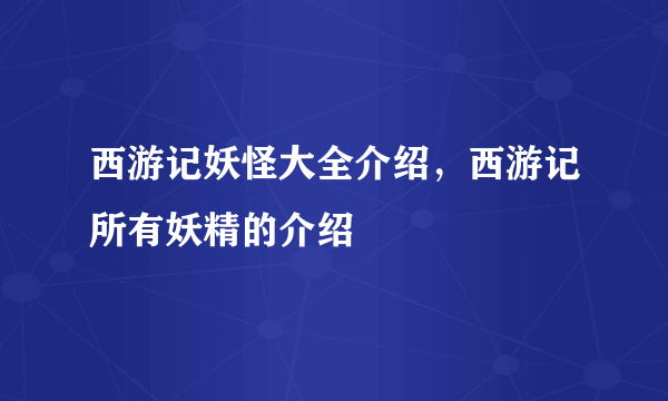 西游记妖怪大全介绍，西游记所有妖精的介绍