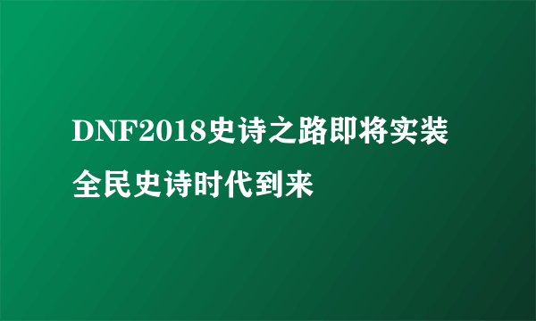 DNF2018史诗之路即将实装 全民史诗时代到来