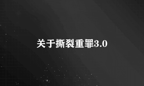 关于撕裂重罪3.0