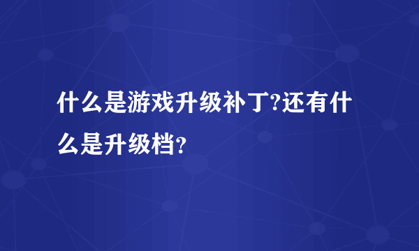 什么是游戏升级补丁?还有什么是升级档？