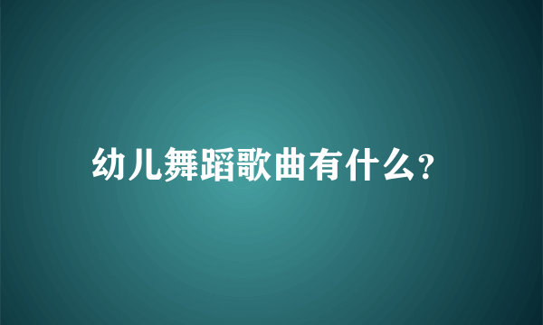 幼儿舞蹈歌曲有什么？