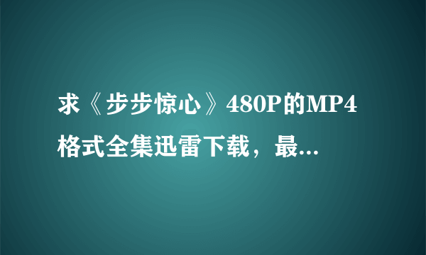 求《步步惊心》480P的MP4格式全集迅雷下载，最好是40集未删减版本的