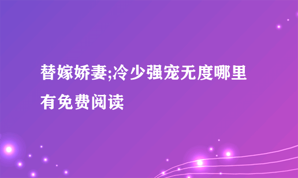 替嫁娇妻;冷少强宠无度哪里有免费阅读