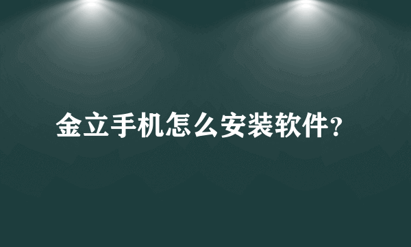 金立手机怎么安装软件？