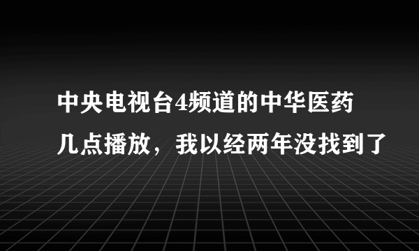 中央电视台4频道的中华医药几点播放，我以经两年没找到了