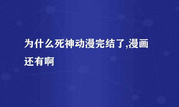 为什么死神动漫完结了,漫画还有啊