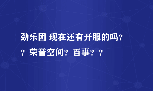 劲乐团 现在还有开服的吗？？荣誉空间？百事？？