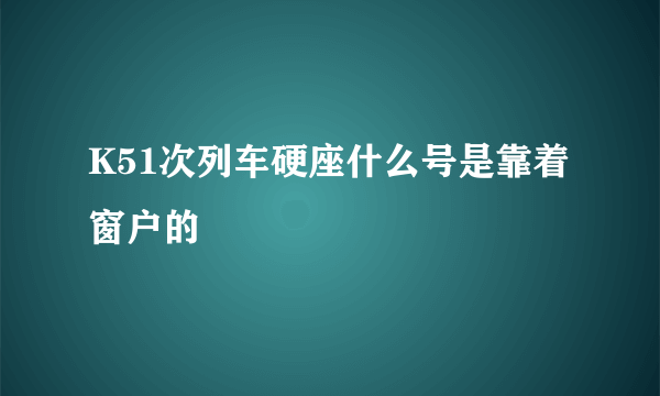 K51次列车硬座什么号是靠着窗户的