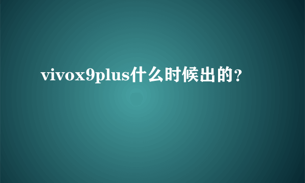 vivox9plus什么时候出的？