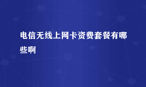 电信无线上网卡资费套餐有哪些啊