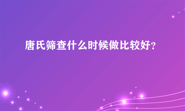 唐氏筛查什么时候做比较好？