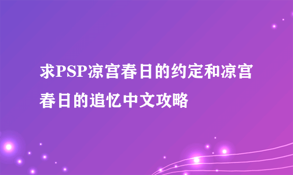 求PSP凉宫春日的约定和凉宫春日的追忆中文攻略