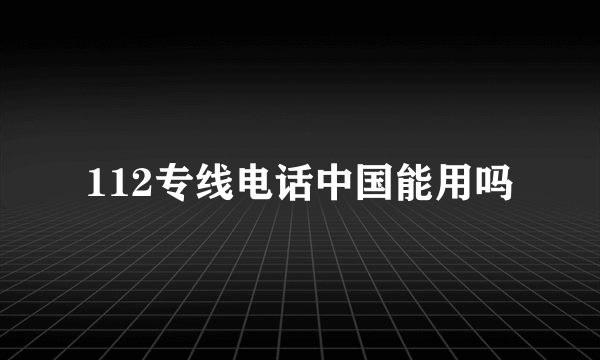 112专线电话中国能用吗