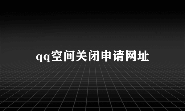 qq空间关闭申请网址