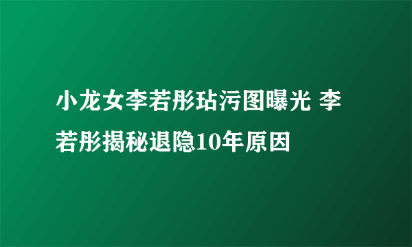 小龙女李若彤玷污图曝光 李若彤揭秘退隐10年原因