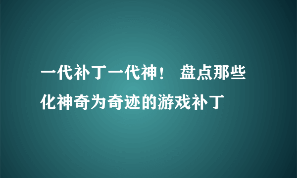 一代补丁一代神！ 盘点那些化神奇为奇迹的游戏补丁