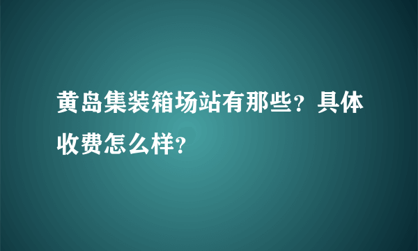 黄岛集装箱场站有那些？具体收费怎么样？